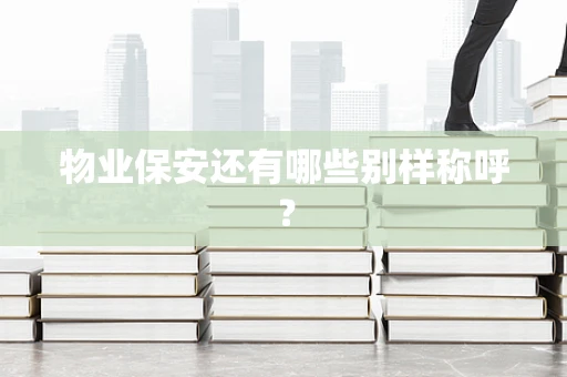 物业保安还有哪些别样称呼？