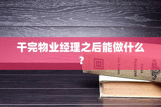 干完物业经理之后能做什么？