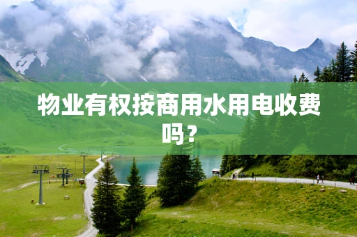 物业有权按商用水用电收费吗？