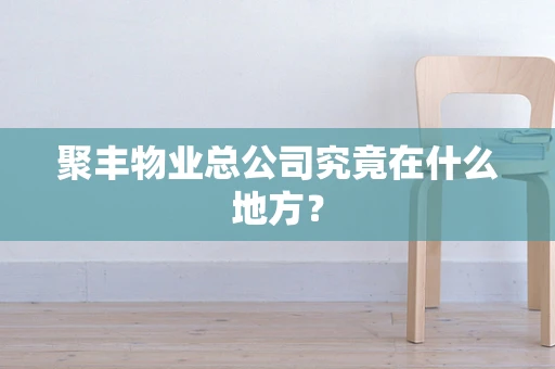 聚丰物业总公司究竟在什么地方？
