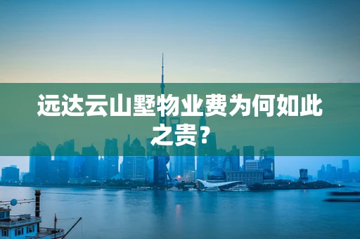 远达云山墅物业费为何如此之贵？