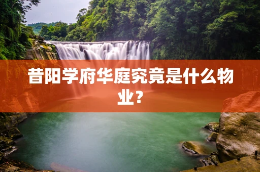 昔阳学府华庭究竟是什么物业？
