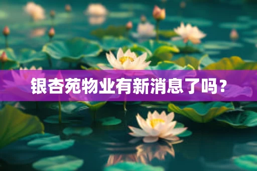 银杏苑物业有新消息了吗？