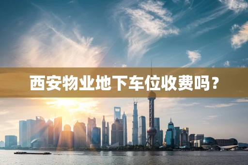 西安物业地下车位收费吗？