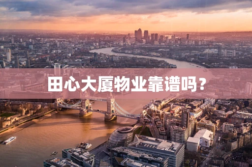 田心大厦物业靠谱吗？