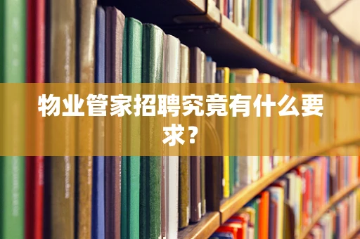 物业管家招聘究竟有什么要求？