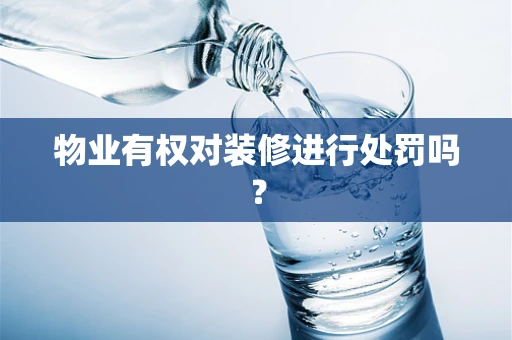 物业有权对装修进行处罚吗？
