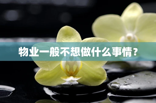 物业一般不想做什么事情？