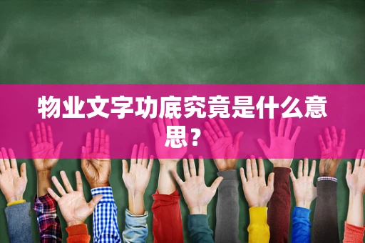 物业文字功底究竟是什么意思？