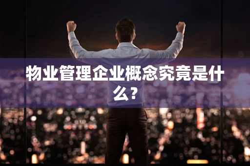 物业管理企业概念究竟是什么？