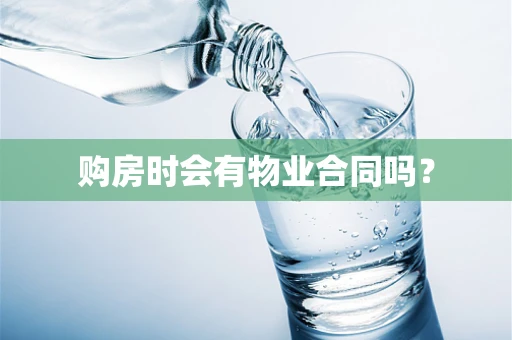 购房时会有物业合同吗？