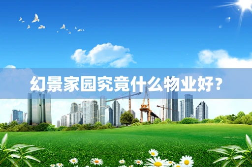 幻景家园究竟什么物业好？