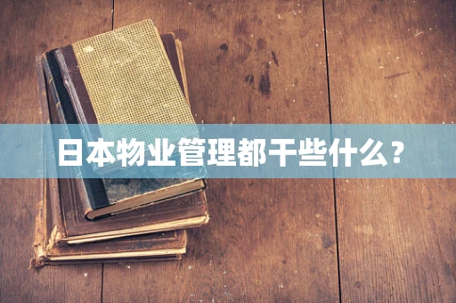 日本物业管理都干些什么？