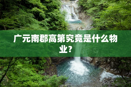 广元南郡高第究竟是什么物业？