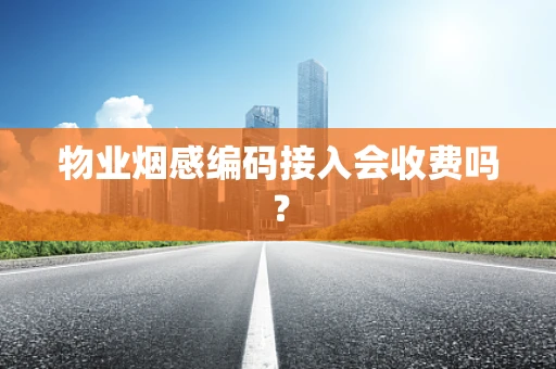 物业烟感编码接入会收费吗？