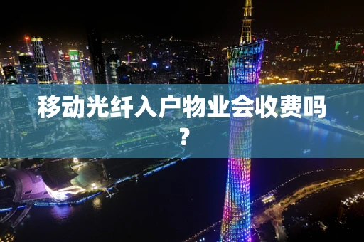 移动光纤入户物业会收费吗？