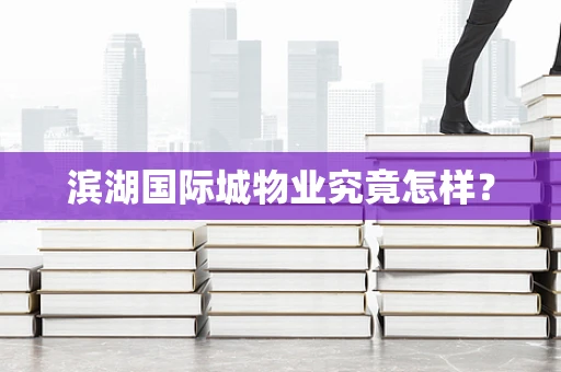 滨湖国际城物业究竟怎样？