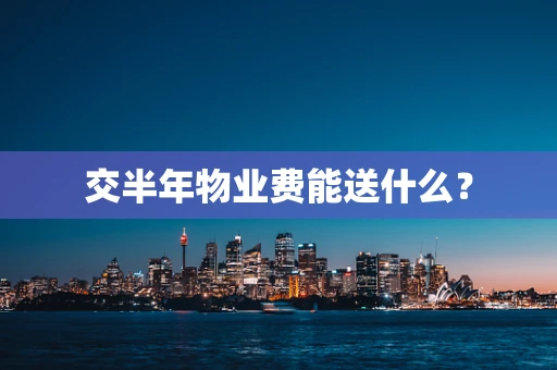 交半年物业费能送什么？
