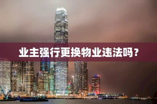 业主强行更换物业违法吗？