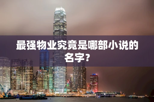 最强物业究竟是哪部小说的名字？