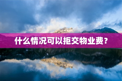 什么情况可以拒交物业费？