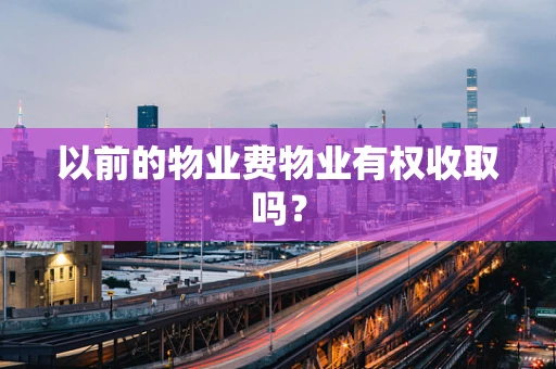 以前的物业费物业有权收取吗？