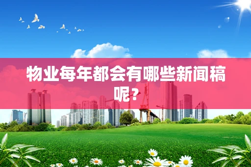物业每年都会有哪些新闻稿呢？