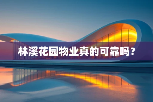 林溪花园物业真的可靠吗？