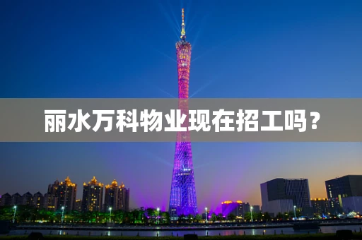 丽水万科物业现在招工吗？