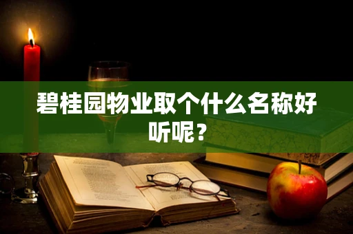 碧桂园物业取个什么名称好听呢？