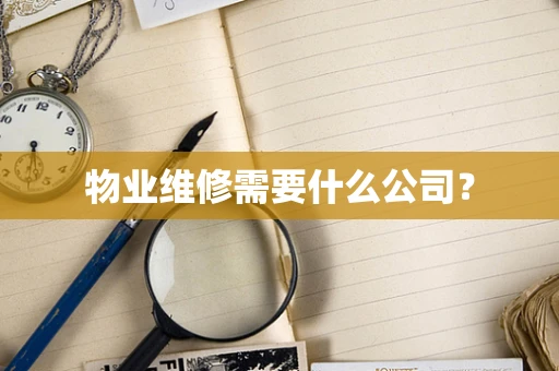 物业维修需要什么公司？