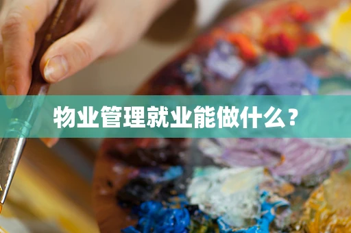 物业管理就业能做什么？