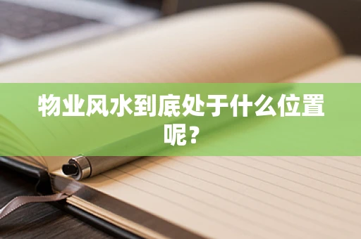 物业风水到底处于什么位置呢？