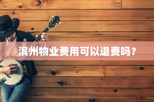 滨州物业费用可以退费吗？
