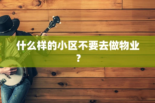 什么样的小区不要去做物业？