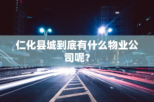 仁化县城到底有什么物业公司呢？