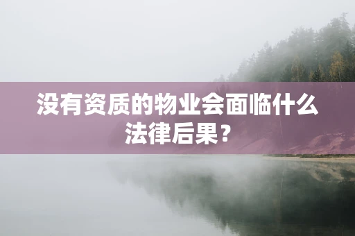 没有资质的物业会面临什么法律后果？