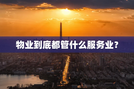 物业到底都管什么服务业？