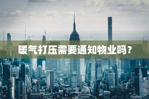 暖气打压需要通知物业吗？