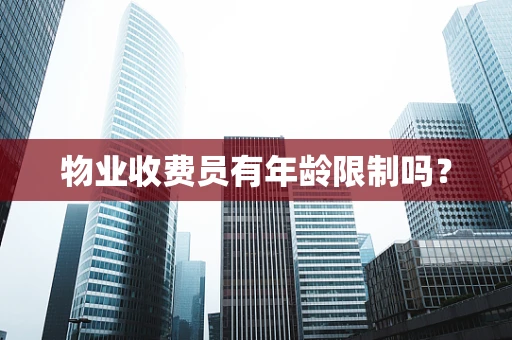 物业收费员有年龄限制吗？