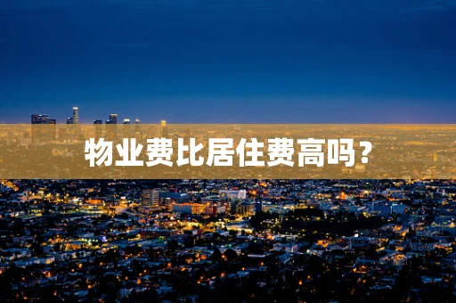 物业费比居住费高吗？