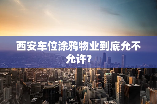 西安车位涂鸦物业到底允不允许？