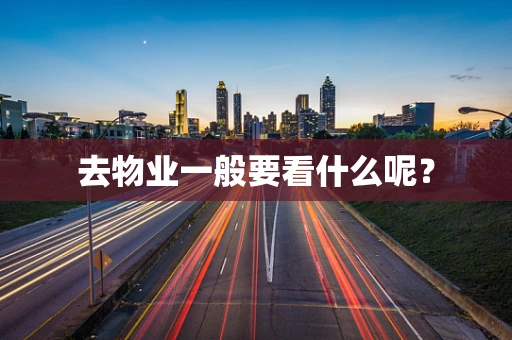 去物业一般要看什么呢？