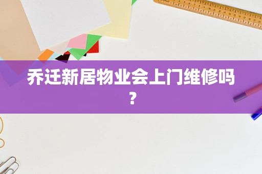 乔迁新居物业会上门维修吗？