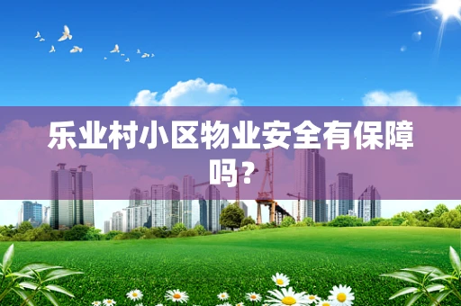 乐业村小区物业安全有保障吗？