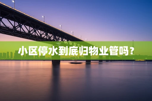 小区停水到底归物业管吗？