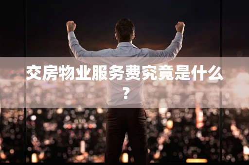 交房物业服务费究竟是什么？