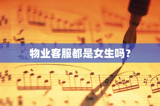 物业客服都是女生吗？