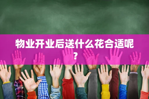 物业开业后送什么花合适呢？