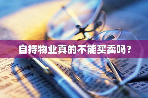 自持物业真的不能买卖吗？
